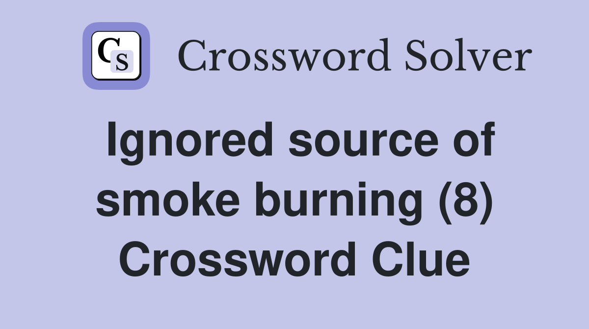 Ignored source of smoke burning (8) Crossword Clue Answers
